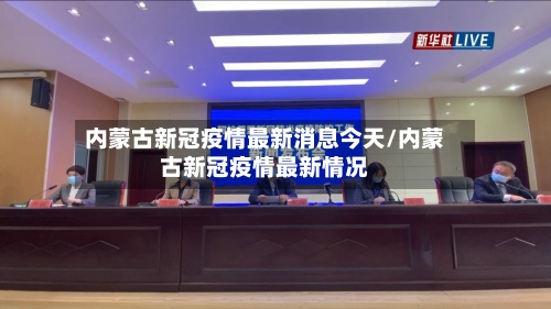 内蒙古新冠疫情最新消息今天/内蒙古新冠疫情最新情况
