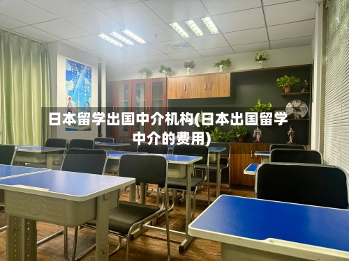 日本留学出国中介机构(日本出国留学中介的费用)-第3张图片