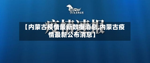 【内蒙古疫情最新数据消息,内蒙古疫情最新公布消息】-第3张图片
