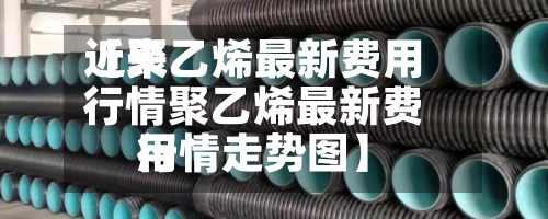 近来
【聚乙烯最新费用
行情聚乙烯最新费用
行情走势图】