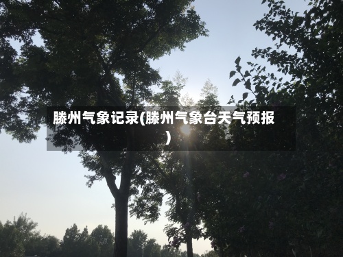 滕州气象记录(滕州气象台天气预报)