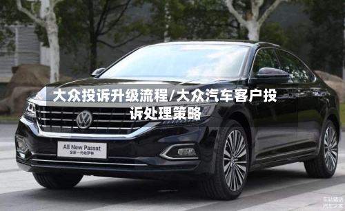 大众投诉升级流程/大众汽车客户投诉处理策略-第3张图片