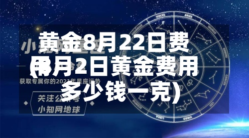黄金8月22日费用
(8月2日黄金费用
多少钱一克)