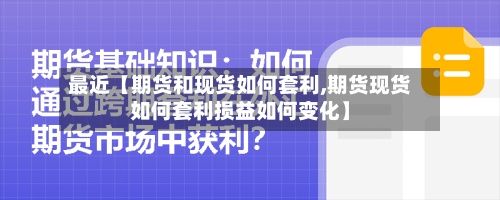 最近【期货和现货如何套利,期货现货如何套利损益如何变化】