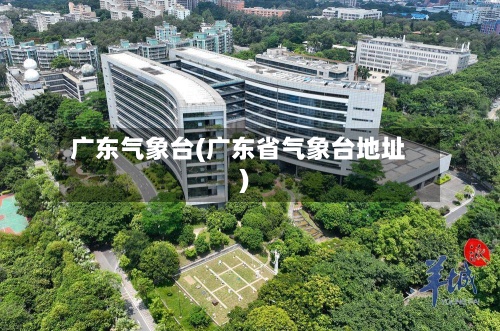 广东气象台(广东省气象台地址)