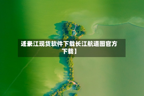 近来
【长江现货软件下载长江航道图官方下载】-第2张图片
