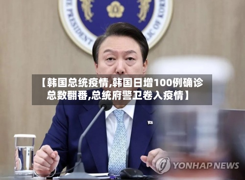 【韩国总统疫情,韩国日增100例确诊总数翻番,总统府警卫卷入疫情】