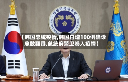 【韩国总统疫情,韩国日增100例确诊总数翻番,总统府警卫卷入疫情】-第2张图片