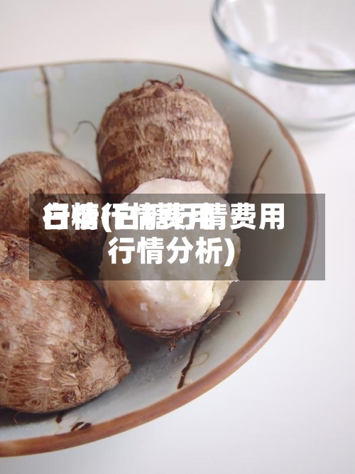白糖行情费用行情(白糖行情费用行情分析)