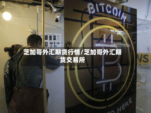 芝加哥外汇期货行情/芝加哥外汇期货交易所-第2张图片