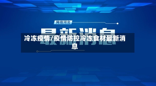 冷冻疫情/疫情防控冷冻食材最新消息