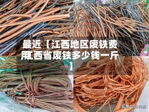 最近【江西地区废铁费用,江西省废铁多少钱一斤】