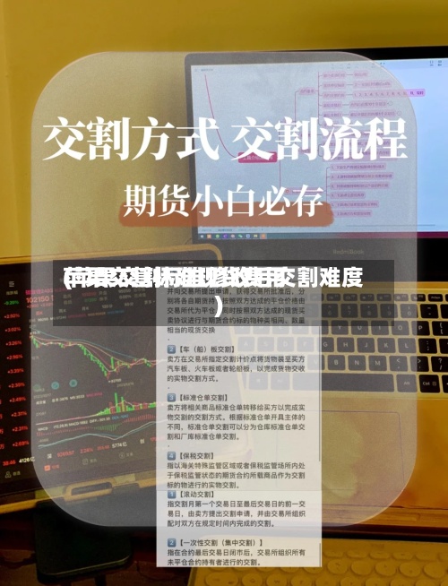 苹果交割标准现货费用
(苹果交割标准修改后交割难度)