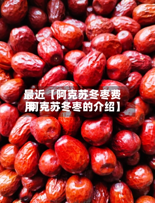 最近【阿克苏冬枣费用
,阿克苏冬枣的介绍】-第2张图片