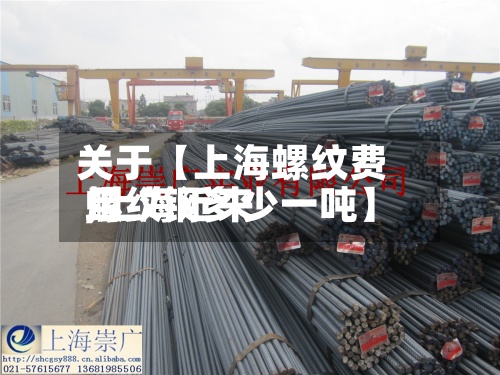 关于【上海螺纹费用
,上海近来
螺纹钢多少一吨】