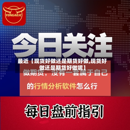 最近【现货好做还是期货好做,现货好做还是期货好做呢】-第2张图片
