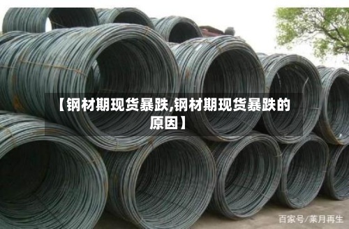 【钢材期现货暴跌,钢材期现货暴跌的原因】