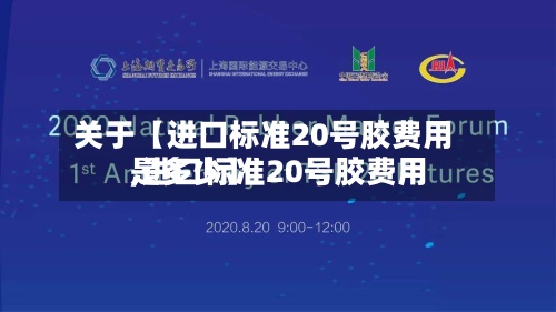关于【进口标准20号胶费用
,进口标准20号胶费用
是多少】