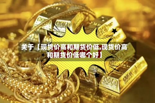 关于【现货价高和期货价低,现货价高和期货价低哪个好】-第2张图片