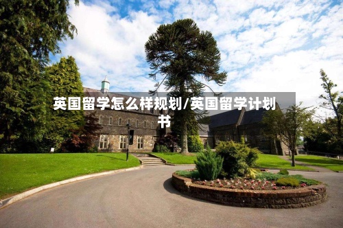 英国留学怎么样规划/英国留学计划书