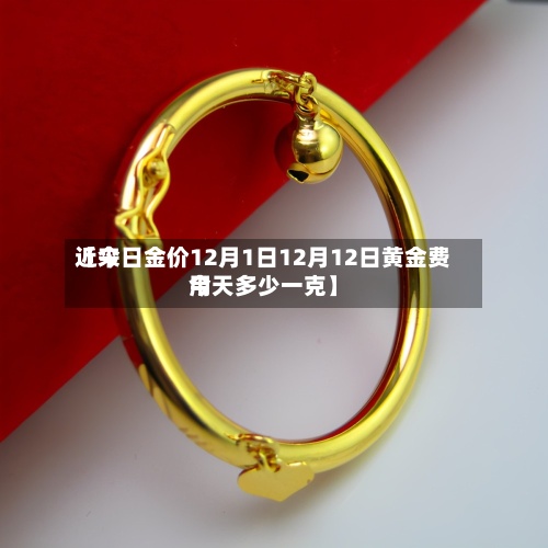 近来
【今日金价12月1日12月12日黄金费用
今天多少一克】