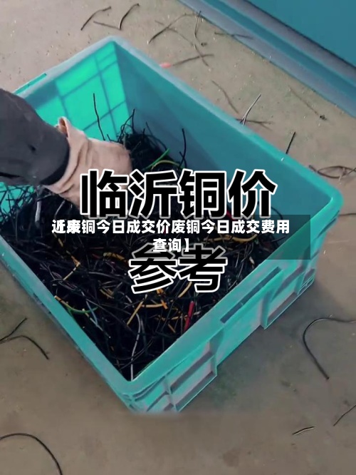 近来
【废铜今日成交价废铜今日成交费用
查询】-第2张图片
