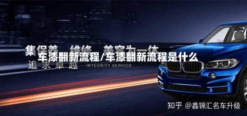车漆翻新流程/车漆翻新流程是什么