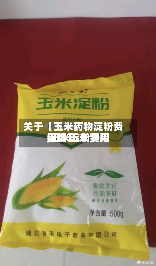 关于【玉米药物淀粉费用
,玉米淀粉费用
走势 玉米费用
行情】