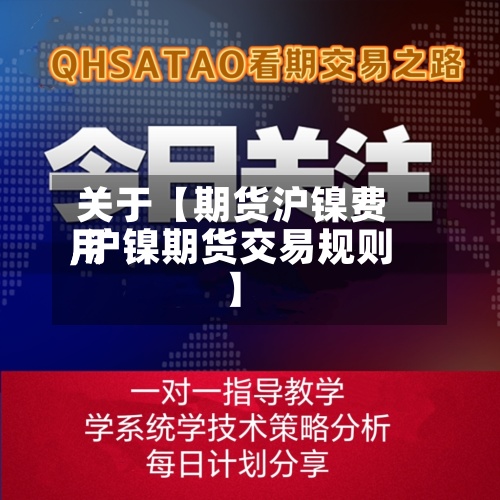 关于【期货沪镍费用
,沪镍期货交易规则】