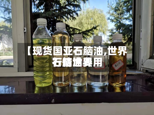 【现货国亚石脑油,世界
石脑油费用
行情世界
】