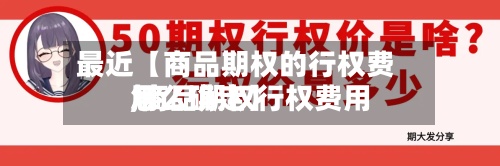 最近【商品期权的行权费用
,商品期权行权费用
怎么确定】-第2张图片