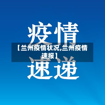 【兰州疫情状况,兰州疫情速报】