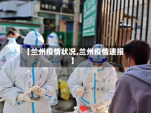 【兰州疫情状况,兰州疫情速报】-第2张图片