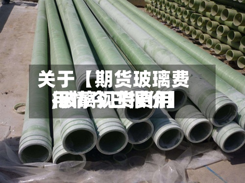 关于【期货玻璃费用
,玻璃现货费用
行情今日报价】
