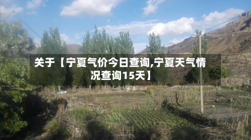 关于【宁夏气价今日查询,宁夏天气情况查询15天】