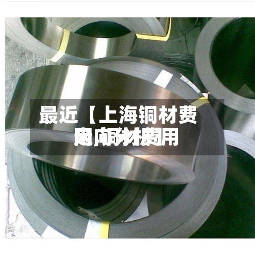 最近【上海铜材费用
网,铜材费用
走向分析】-第2张图片