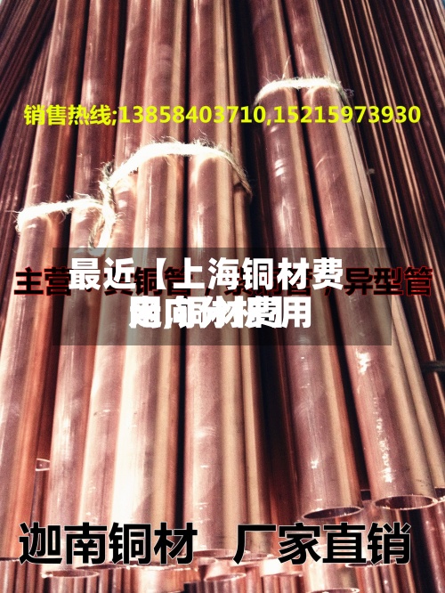 最近【上海铜材费用
网,铜材费用
走向分析】-第3张图片
