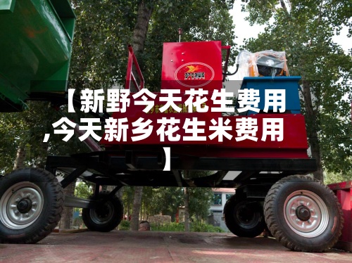 【新野今天花生费用
,今天新乡花生米费用
】