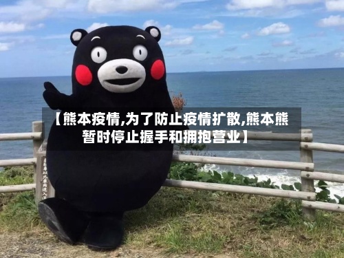 【熊本疫情,为了防止疫情扩散,熊本熊暂时停止握手和拥抱营业】-第3张图片