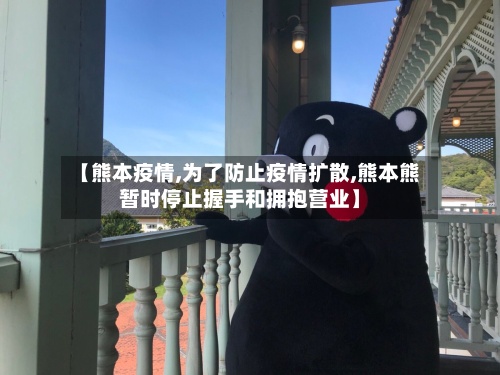 【熊本疫情,为了防止疫情扩散,熊本熊暂时停止握手和拥抱营业】