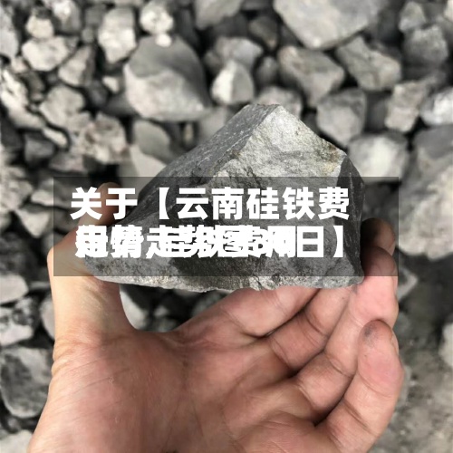 关于【云南硅铁费用
走势,硅铁费用
行情走势图30日】