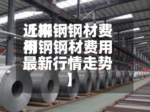 近来
【柳钢钢材费用
柳钢钢材费用
最新行情走势】