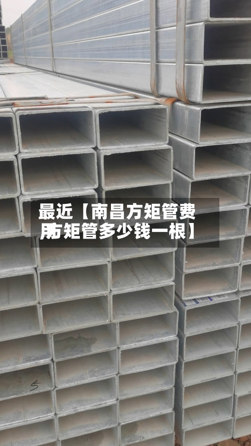 最近【南昌方矩管费用
,方矩管多少钱一根】-第2张图片