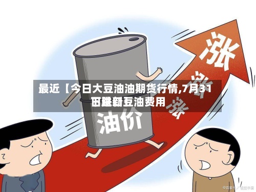最近【今日大豆油油期货行情,7月31日进口豆油费用
下跌新】-第3张图片