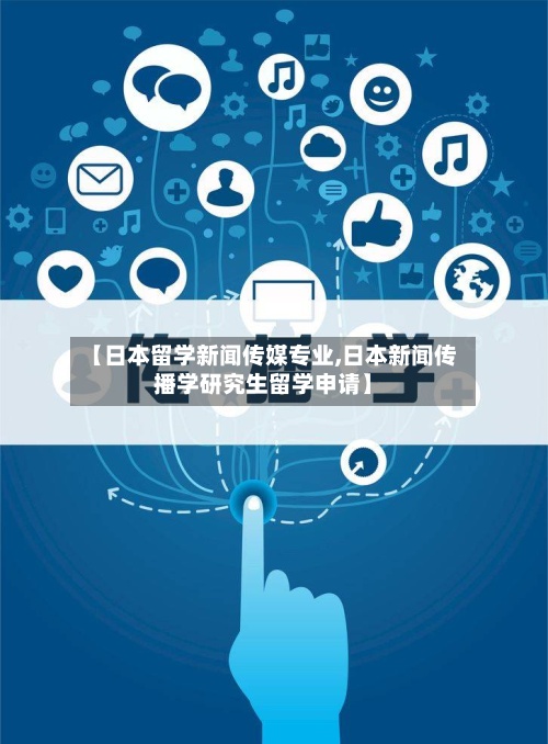 【日本留学新闻传媒专业,日本新闻传播学研究生留学申请】-第2张图片