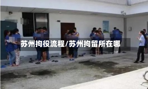 苏州拘役流程/苏州拘留所在哪
