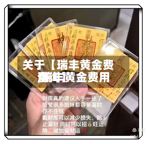 关于【瑞丰黄金费用
,瑞丰黄金费用
查询】
