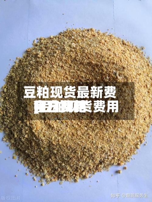 豆粕现货最新费用
(豆粕现货费用
今日费用
官方网站
)