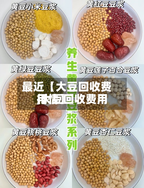 最近【大豆回收费用
,大豆回收费用
行情】-第3张图片