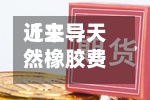 近来
【主导天然橡胶费用
天然橡胶报价及行情走势】
